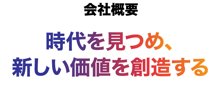 会社概要 時代を見つめ、新しい価値を創造する