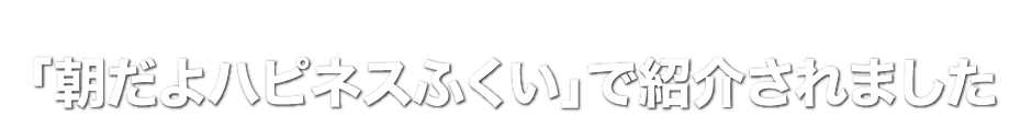 「朝だよハピネス福井」で紹介されました