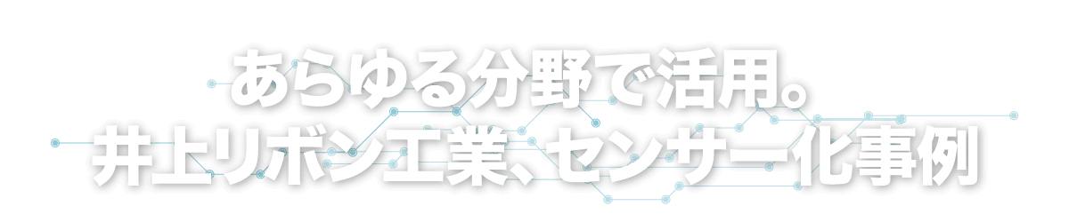 あらゆる分野で活用。井上リボン工業、センサー化事例