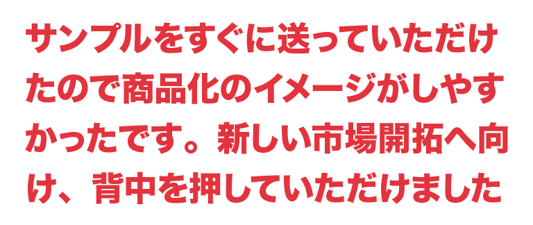 新しい市場開拓へ向け背中を押していただけました